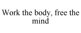 WORK THE BODY, FREE THE MIND trademark