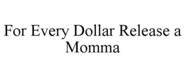 FOR EVERY DOLLAR RELEASE A MOMMA trademark