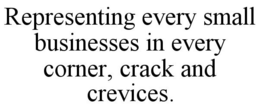 REPRESENTING EVERY SMALL BUSINESSES IN EVERY CORNER, CRACK AND CREVICES. trademark