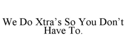 WE DO XTRA'S SO YOU DON'T HAVE TO. trademark