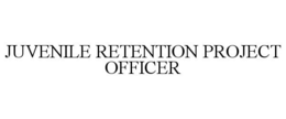JUVENILE RETENTION PROJECT OFFICER trademark