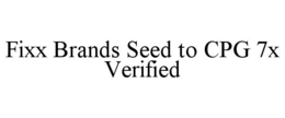 FIXX BRANDS SEED TO CPG 7X VERIFIED trademark