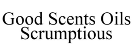 GOOD SCENTS OILS SCRUMPTIOUS trademark