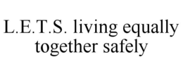 L.E.T.S. LIVING EQUALLY TOGETHER SAFELY trademark