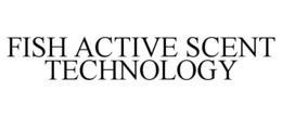 FISH ACTIVE SCENT TECHNOLOGY trademark