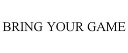 BRING YOUR GAME trademark