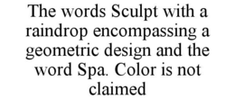 THE WORDS SCULPT WITH A RAINDROP ENCOMPASSING A GEOMETRIC DESIGN AND THE WORD SPA. COLOR IS NOT CLAIMED trademark