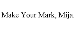 MAKE YOUR MARK, MIJA. trademark