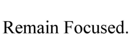 REMAIN FOCUSED. trademark