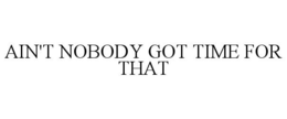 AIN'T NOBODY GOT TIME FOR THAT trademark