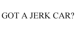 GOT A JERK CAR? trademark