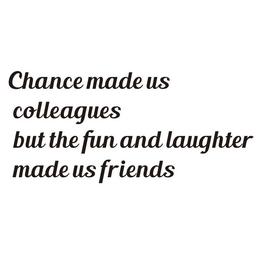 CHANCE MADE US COLLEAGUES BUT THE FUN AND LAUGHTER MADE US FRIENDS trademark