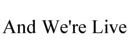 AND WE'RE LIVE trademark