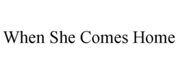 WHEN SHE COMES HOME trademark