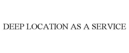 DEEP LOCATION AS A SERVICE trademark