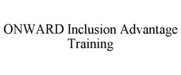 ONWARD INCLUSION ADVANTAGE TRAINING trademark