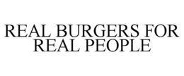 REAL BURGERS FOR REAL PEOPLE trademark