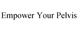 EMPOWER YOUR PELVIS trademark