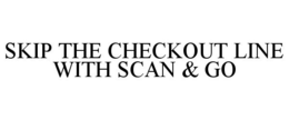 SKIP THE CHECKOUT LINE WITH SCAN & GO trademark
