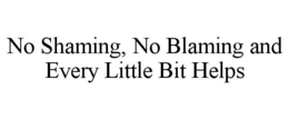 NO SHAMING, NO BLAMING AND EVERY LITTLE BIT HELPS trademark