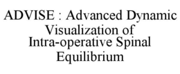 ADVISE : ADVANCED DYNAMIC VISUALIZATION OF INTRA-OPERATIVE SPINAL EQUILIBRIUM trademark