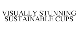 VISUALLY STUNNING SUSTAINABLE CUPS trademark