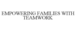 EMPOWERING FAMILIES WITH TEAMWORK trademark