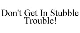 DON'T GET IN STUBBLE TROUBLE! trademark