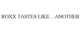 ROXX TASTES LIKE...ANOTHER trademark