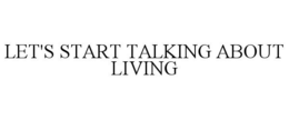 LET'S START TALKING ABOUT LIVING trademark