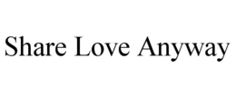 SHARE LOVE ANYWAY trademark