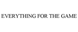 EVERYTHING FOR THE GAME trademark