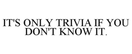 IT'S ONLY TRIVIA IF YOU DON'T KNOW IT. trademark