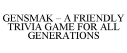 GENSMAK - A FRIENDLY TRIVIA GAME FOR ALL GENERATIONS trademark