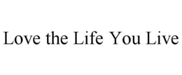 LOVE THE LIFE YOU LIVE trademark