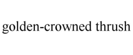 GOLDEN-CROWNED THRUSH trademark