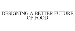 DESIGNING A BETTER FUTURE OF FOOD trademark