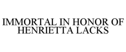 IMMORTAL IN HONOR OF HENRIETTA LACKS trademark