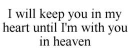 I WILL KEEP YOU IN MY HEART UNTIL I'M WITH YOU IN HEAVEN trademark
