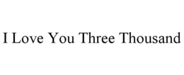 I LOVE YOU THREE THOUSAND trademark