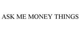 ASK ME MONEY THINGS trademark