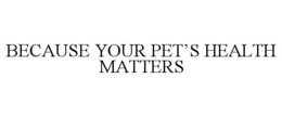 BECAUSE YOUR PET'S HEALTH MATTERS trademark