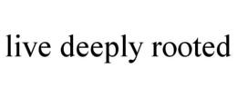 LIVE DEEPLY ROOTED trademark