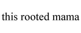 THIS ROOTED MAMA trademark