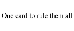 ONE CARD TO RULE THEM ALL trademark