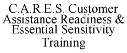C.A.R.E.S. CUSTOMER ASSISTANCE READINESS & ESSENTIAL SENSITIVITY TRAINING trademark