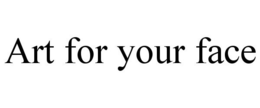 ART FOR YOUR FACE trademark