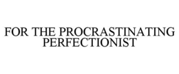 FOR THE PROCRASTINATING PERFECTIONIST trademark