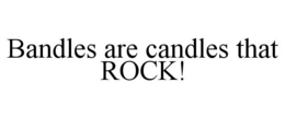 BANDLES ARE CANDLES THAT ROCK! trademark