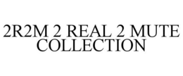2R2M 2 REAL 2 MUTE COLLECTION trademark